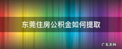 东莞住房公积金如何提取 东莞市住房公积金