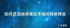 如何灵活地将笔在手指间转来转去 如何让笔在手指间转动
