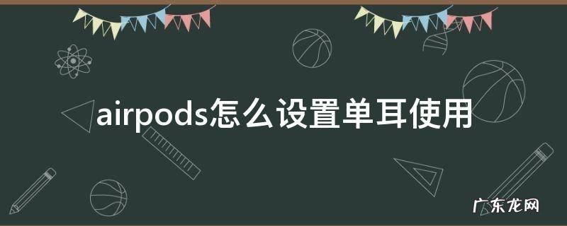 airpods怎么设置单耳使用 airpods怎样设置单耳
