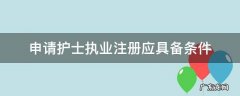 申请护士执业注册应具备条件 护士执业注册需要的条件