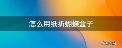 怎么用纸折蝴蝶盒子 蝴蝶礼盒怎么折