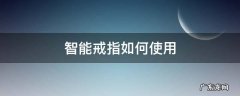 智能戒指如何使用 智能戒指怎么连接