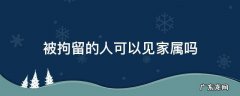 拘留能见家属吗 被拘留的人可以见家属吗