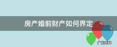 怎么认定是婚前财产 房产婚前财产如何界定