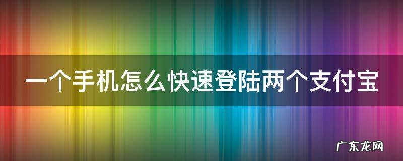 一个手机怎么快速登陆两个支付宝