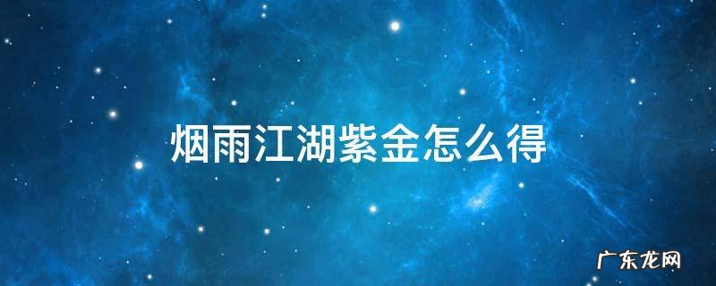烟雨江湖紫金怎么得 烟雨江湖紫金如何获得