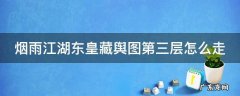 烟雨江湖东皇藏舆图第三层走法 烟雨江湖东皇藏舆图第三层怎么走