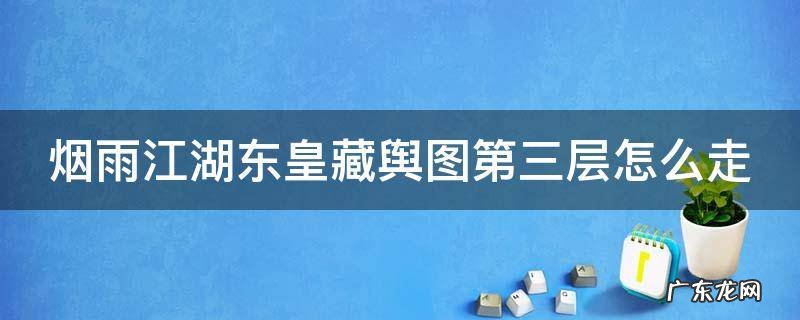 烟雨江湖东皇藏舆图第三层走法 烟雨江湖东皇藏舆图第三层怎么走