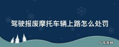 驾驶报废摩托车辆上路怎么处罚c1e 驾驶报废摩托车辆上路怎么处罚