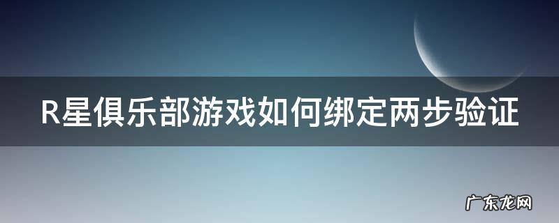 r星俱乐部怎么登陆 R星俱乐部游戏如何绑定两步验证