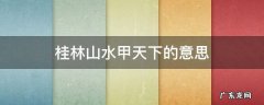 桂林山水甲天下的意思 桂林山水甲天下的意思是