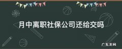 月中离职社保公司还给交吗 月末离职的话本月的社保公司给交吗