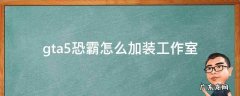 gta5恐霸怎么加装工作室 gta恐霸怎么改装载具工作室