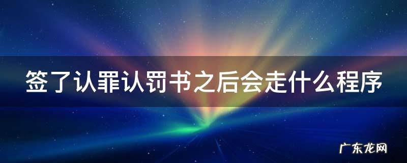 签了认罪认罚书还有必要请律师吗 签了认罪认罚书之后会走什么程序