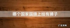 哪个国家国旗上绘有狮子 哪个国家国旗上绘有狮子马来西亚文莱新加坡