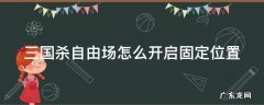 三国杀自由场有经验吗 三国杀自由场怎么开启固定位置