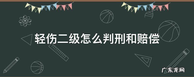 轻伤二级怎么判刑和赔偿 故意伤害轻伤二级怎么判刑和赔偿
