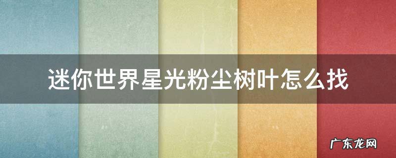 迷你世界星光粉尘树叶怎么找 迷你世界的星光粉尘树在哪里