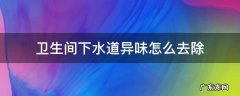 卫生间下水道异味怎么去除 卫生间下水有异味怎么处理