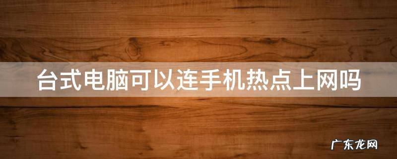 台式电脑怎么连接无线网络 台式电脑可以连手机热点上网吗