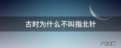 古时为什么不叫指北针 为什么不叫指北针