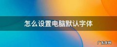 怎么设置电脑默认字体 电脑字体大小怎么设置