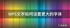 wps怎样设置更大的字体 WPS文字如何设置更大的字体