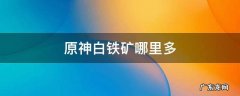 原神白铁矿哪里多 原神白铁矿哪里多?