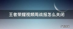 王者荣耀视频周战报怎么开启 王者荣耀视频周战报怎么关闭