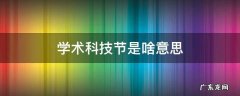 学术节是什么 学术科技节是啥意思