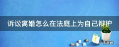 离婚诉讼怎么给法院 诉讼离婚怎么在法庭上为自己辩护