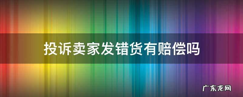 卖家发错货投诉什么 投诉卖家发错货有赔偿吗