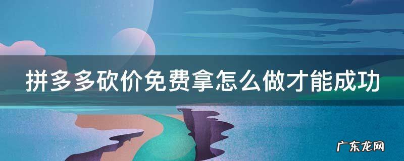 拼多多砍价免费拿怎么做才能成功 拼多多砍价免费拿如何成功