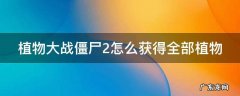 植物大战僵尸2怎么获得全部植物 植物大战僵尸2怎么获得全部植物图片