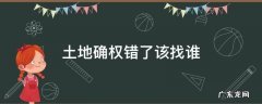 土地确权错了该找谁举报 土地确权错了该找谁