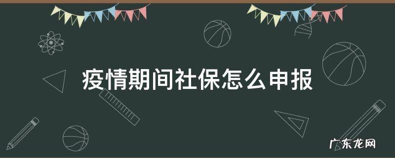 疫情期间社保怎么申报 疫情期间社保怎么申请