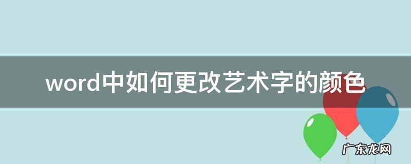 word艺术字字体颜色怎么调整 word中如何更改艺术字的颜色
