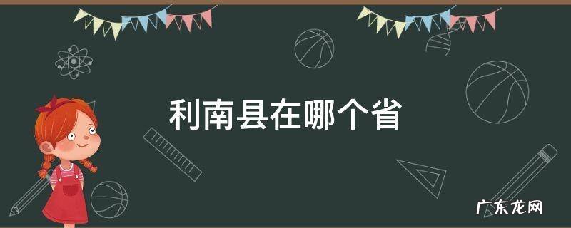 利南县在哪个省哪个市 利南县在哪个省