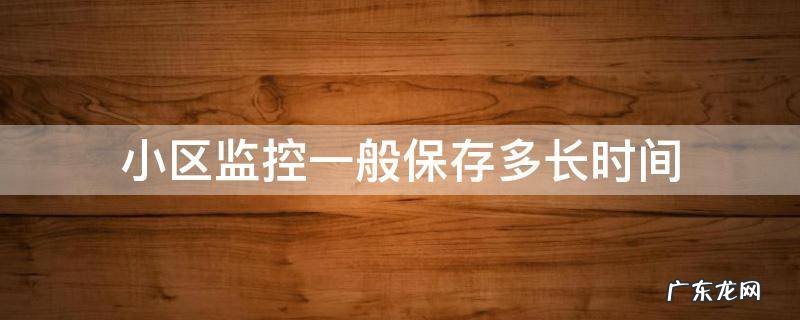 小区监控一般保存多少天 小区监控一般保存多长时间