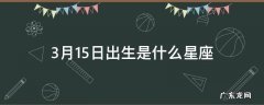 3月15日出生是什么星座 2019年3月15日出生是什么星座