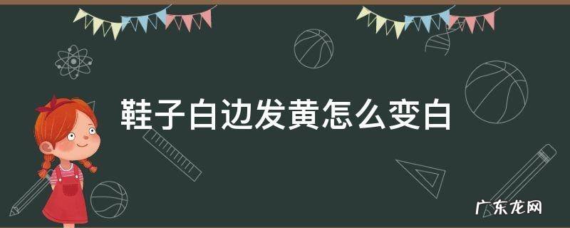 鞋子白边发黄怎么变白 白鞋边发黄怎样变白