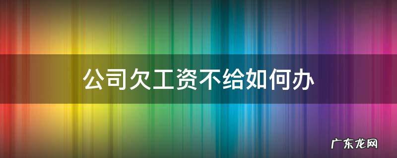 公司欠员工工资不给不还该怎么办 公司欠工资不给如何办