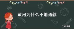 黄河为何不能通航 黄河为什么不能通航