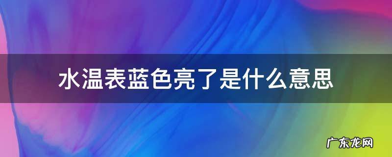 水温表蓝色亮了是什么意思 水温表是蓝色的是怎么了