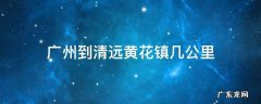广州到清远黄花镇几公里 广州黄埔到清远多少公里