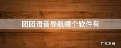 团团语音导航是哪个软件 团团语音导航哪个软件有