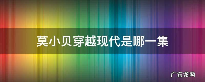 莫小贝穿越现代是哪一集 莫小贝穿越到现代是哪一集
