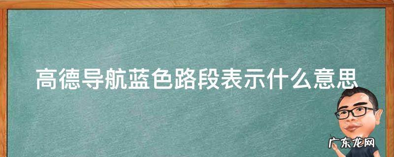 高德导航里蓝色路段表示什么意思 高德导航蓝色路段表示什么意思