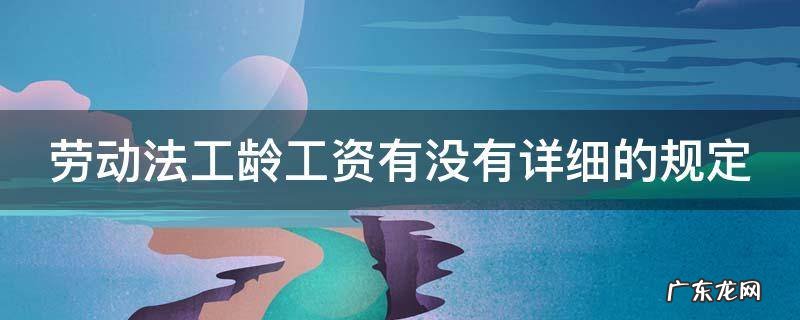 劳动法工龄工资有没有详细的规定 劳动法 工龄