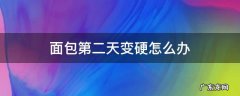 面包第二天变硬什么原因 面包第二天变硬怎么办